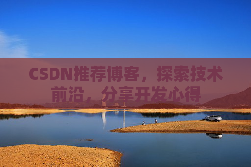 CSDN推荐博客，探索技术前沿，分享开发心得