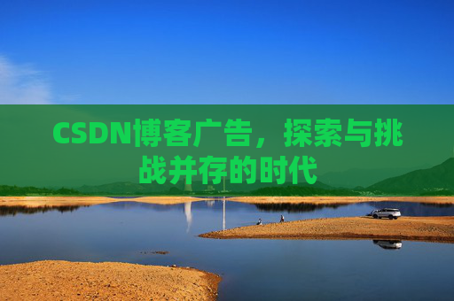 CSDN博客广告，探索与挑战并存的时代