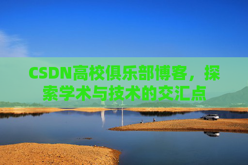 CSDN高校俱乐部博客，探索学术与技术的交汇点