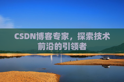 CSDN博客专家，探索技术前沿的引领者