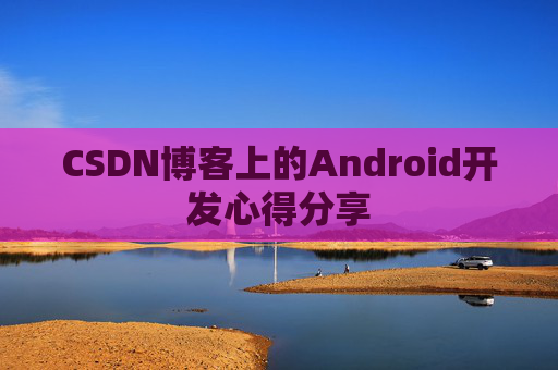 CSDN博客上的Android开发心得分享